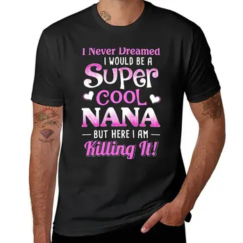 Нова тениска I Never Dreamed I Would Be A Super Cool Nana, тениски в тежка категория, тениски оверсайз, обикновена тениска, мъжки дрехи